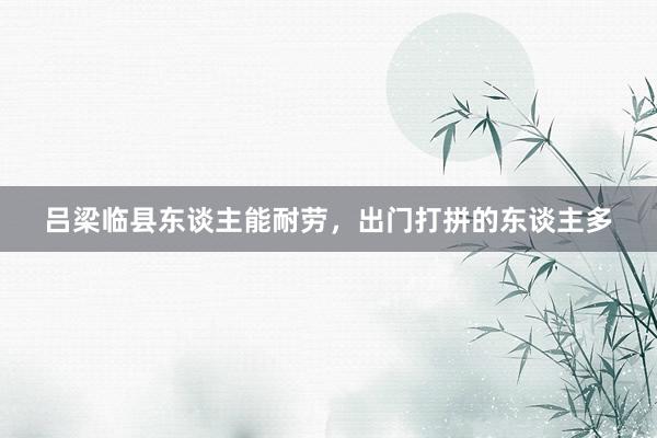 吕梁临县东谈主能耐劳，出门打拼的东谈主多
