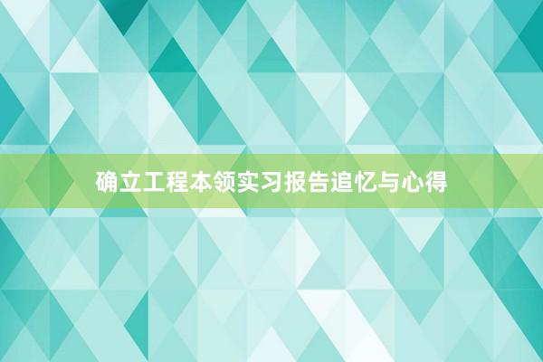 确立工程本领实习报告追忆与心得