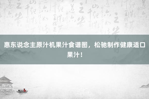 惠东说念主原汁机果汁食谱图，松驰制作健康适口果汁！