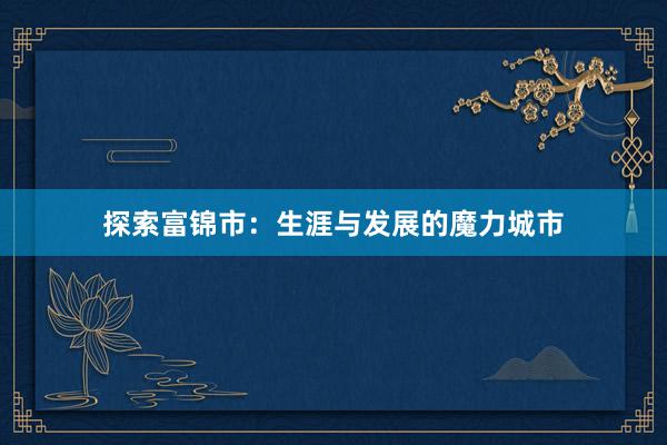 探索富锦市：生涯与发展的魔力城市