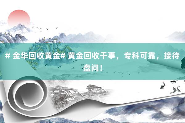 # 金华回收黄金# 黄金回收干事，专科可靠，接待盘问！
