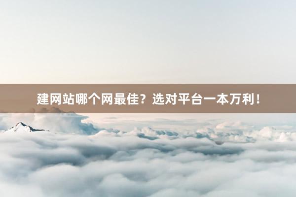 建网站哪个网最佳？选对平台一本万利！